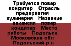 Требуется повар-кондитер › Отрасль предприятия ­ кулинария › Название вакансии ­ повар-кондитер › Место работы ­ Подольск - Московская обл., Подольский р-н, Подольск г. Работа » Вакансии   . Московская обл.